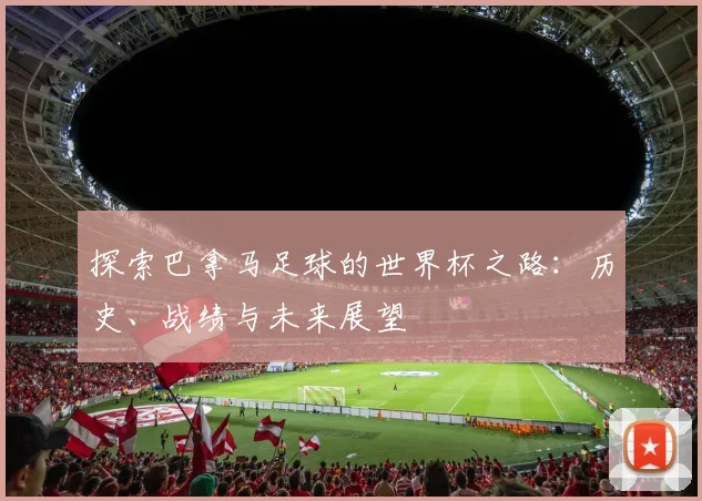 探索巴拿马足球的世界杯之路:历史、战绩与未来展望