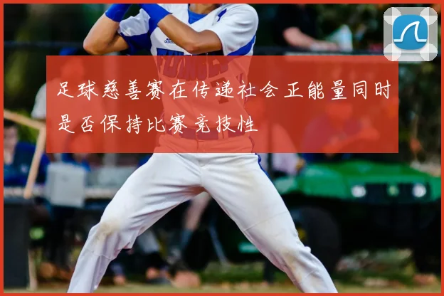 足球慈善赛在传递社会正能量同时是否保持比赛竞技性