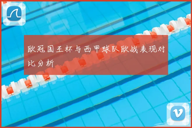 欧冠国王杯与西甲球队欧战表现对比分析