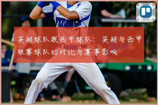 英超球队跟西甲球队:英超与西甲联赛球队的对比与赛事影响