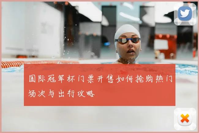 国际冠军杯门票开售如何抢购热门场次与出行攻略